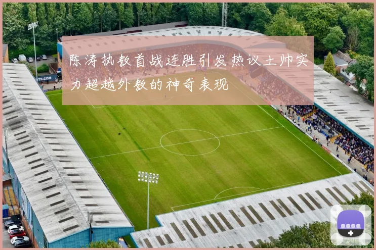 陈涛执教首战连胜引发热议土帅实力超越外教的神奇表现