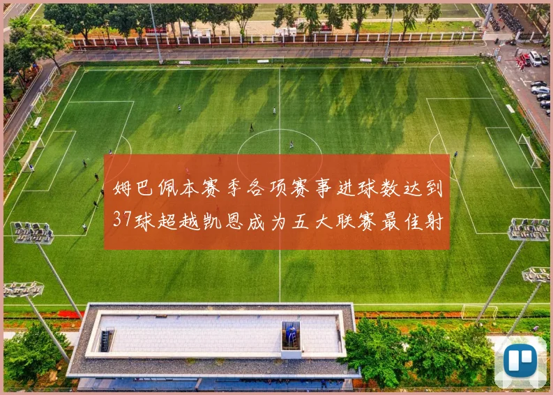 姆巴佩本赛季各项赛事进球数达到37球超越凯恩成为五大联赛最佳射手