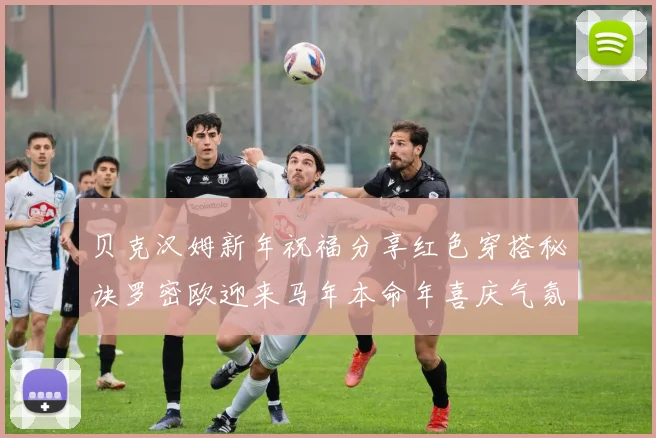 贝克汉姆新年祝福分享红色穿搭秘诀罗密欧迎来马年本命年喜庆气氛
