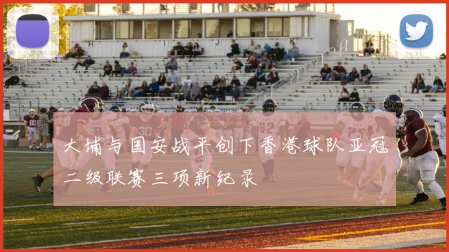 大埔与国安战平创下香港球队亚冠二级联赛三项新纪录