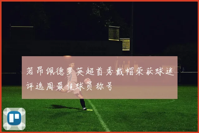 若昂佩德罗英超首秀戴帽荣获球迷评选周最佳球员称号