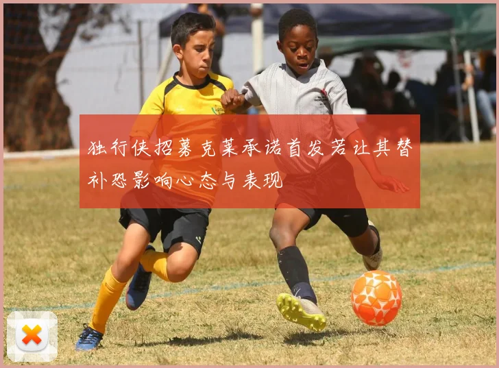 独行侠招募克莱承诺首发若让其替补恐影响心态与表现