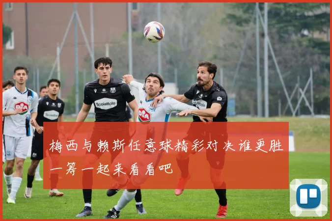 梅西与赖斯任意球精彩对决谁更胜一筹一起来看看吧