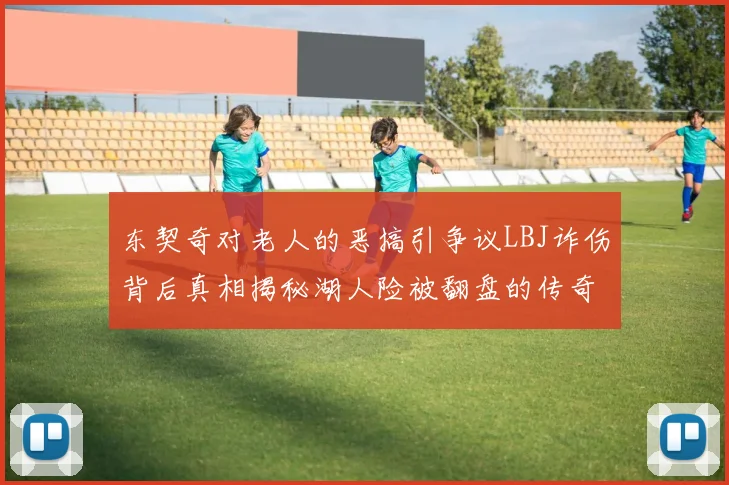 东契奇对老人的恶搞引争议LBJ诈伤背后真相揭秘湖人险被翻盘的传奇故事